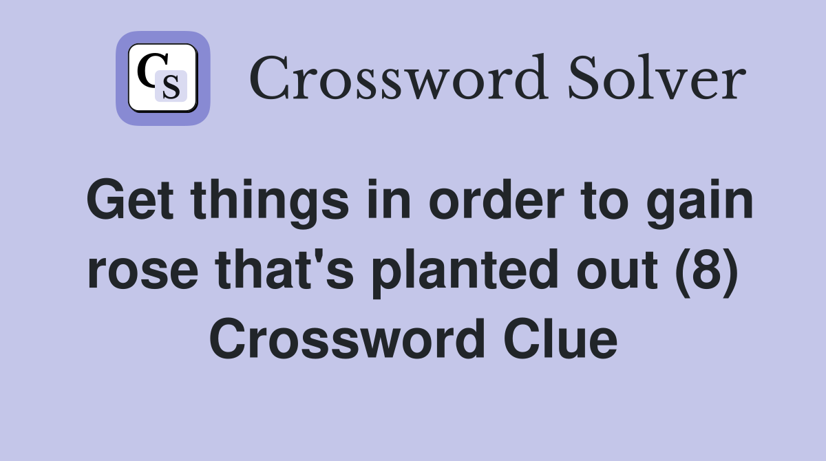 Get things in order to gain rose that s planted out (8) Crossword